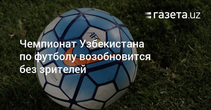 Чемпионат Узбекистана по футболу возобновится 5 июня - gazeta.uz - Узбекистан