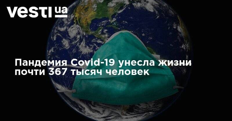 Пандемия Covid-19 унесла жизни почти 367 тысяч человек - vesti.ua - США - Англия - Бразилия