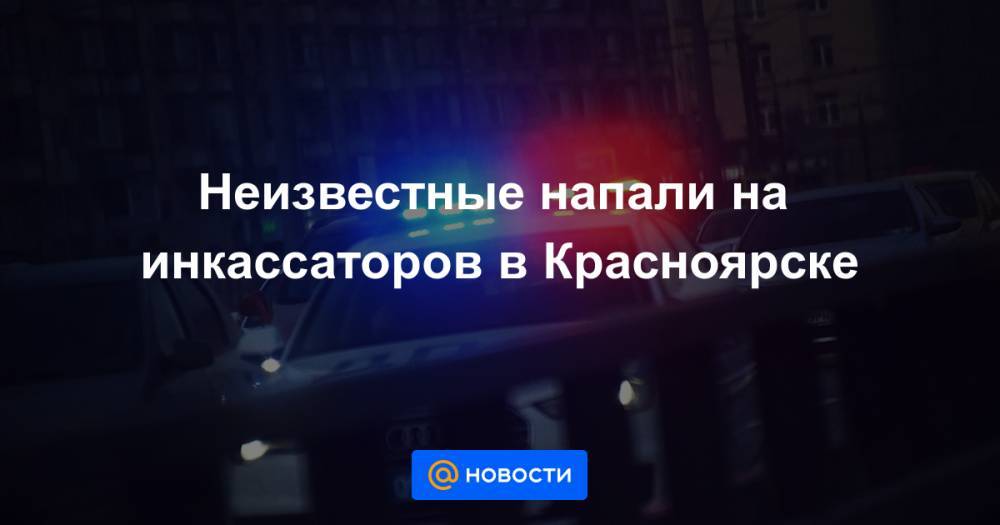 Неизвестные напали на инкассаторов в Красноярске - news.mail.ru - Россия - Нижний Новгород - Красноярск - р-н Кировский