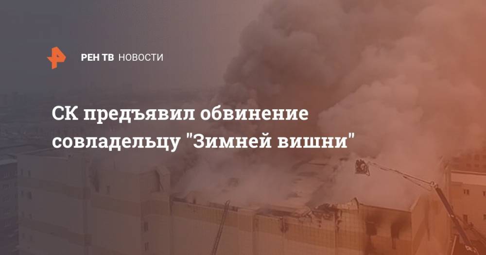 Вячеслав Вишневский - Никита Чередниченко - СК предъявил обвинение совладельцу "Зимней вишни" - ren.tv - Кемерово