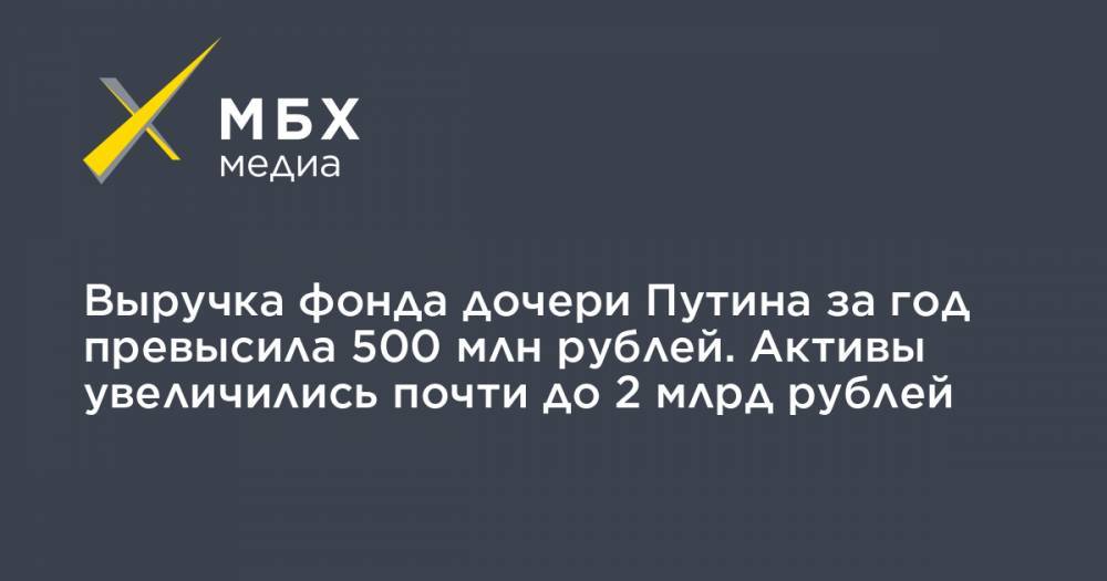 Владимир Путин - Екатерина Тихонова - Выручка фонда дочери Путина за год превысила 500 млн рублей. Активы увеличились почти до 2 млрд рублей - mbk.news