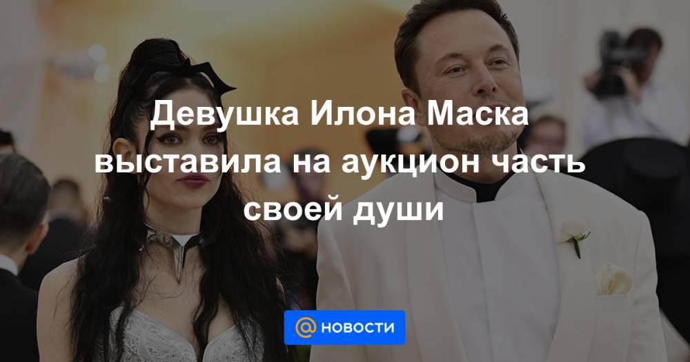 Илон Маск - Девушка Илона Маска выставила на аукцион часть своей души - news.mail.ru - США