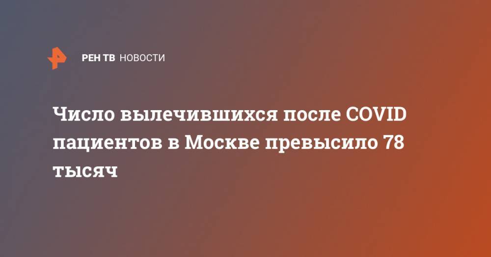 Сергей Собянин - Анастасия Ракова - Число вылечившихся после COVID пациентов в Москве превысило 78 тысяч - ren.tv - Москва - Китай