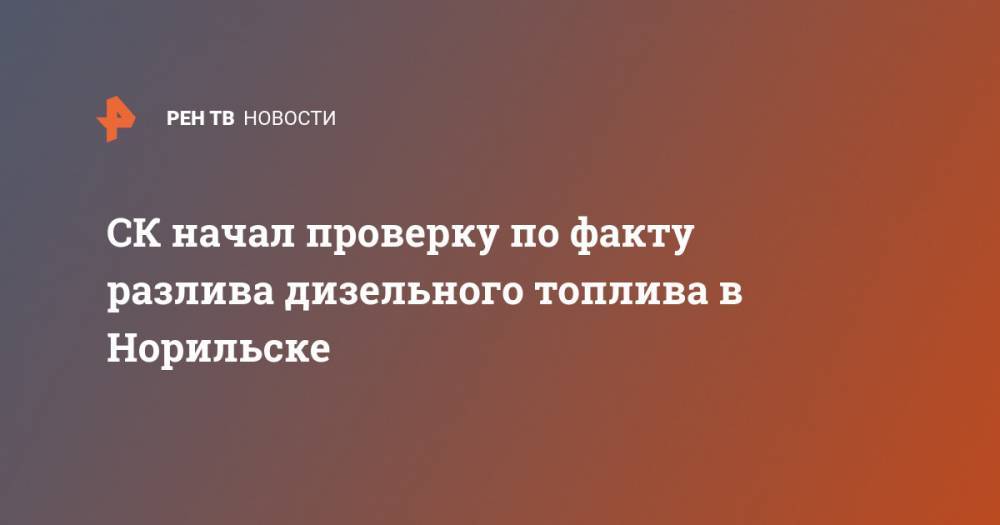 СК начал проверку по факту разлива дизельного топлива в Норильске - ren.tv - Россия - Красноярский край - Норильск