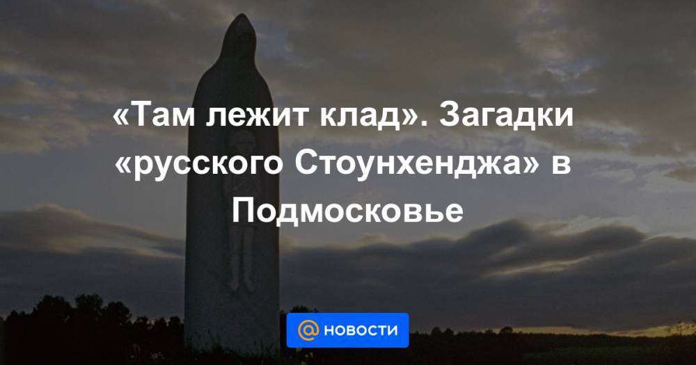«Там лежит клад». Загадки «русского Стоунхенджа» в Подмосковье - news.mail.ru - Россия - Московская обл.