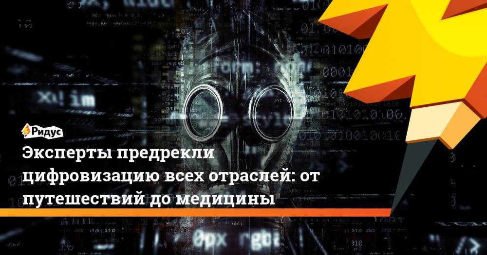 Эксперты предрекли цифровизацию всех отраслей: от путешествий до медицины - ridus.ru - Россия