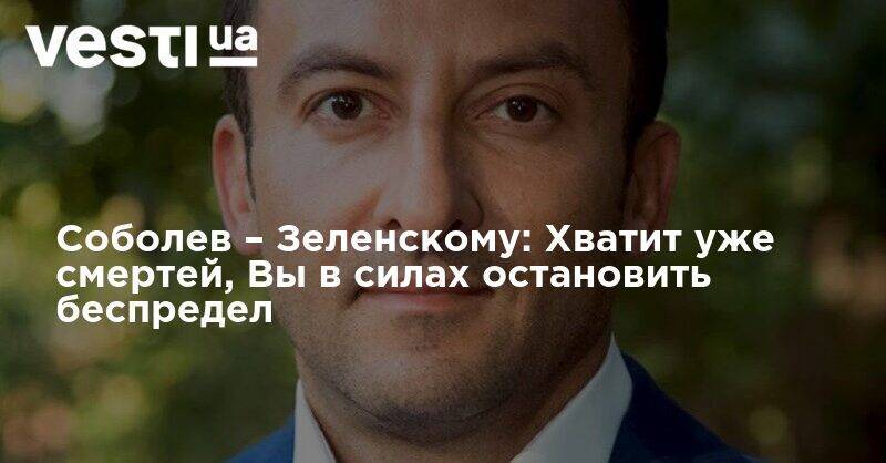Владимир Зеленский - Соболев – Зеленскому: Хватит уже смертей, вы в силах остановить беспредел - vesti.ua - Украина - Киев