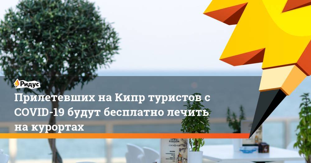 Прилетевших на Кипр туристов с COVID-19 будут бесплатно лечить на курортах - ridus.ru - Кипр