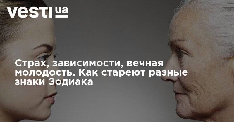 Страх, зависимости, вечная молодость. Как стареют разные знаки Зодиака - vesti.ua