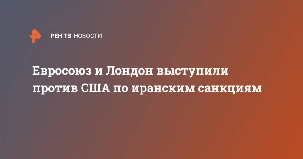 Майк Помпео - Евросоюз и Лондон выступили против США по иранским санкциям - ren.tv - США - Лондон - Париж - Берлин - Иран