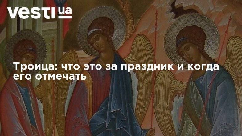Троица: что это за праздник и когда его отмечать - vesti.ua - Киев