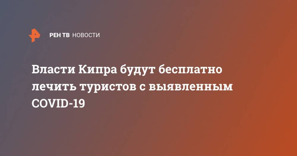 Власти Кипра будут бесплатно лечить туристов с выявленным COVID-19 - ren.tv - Кипр