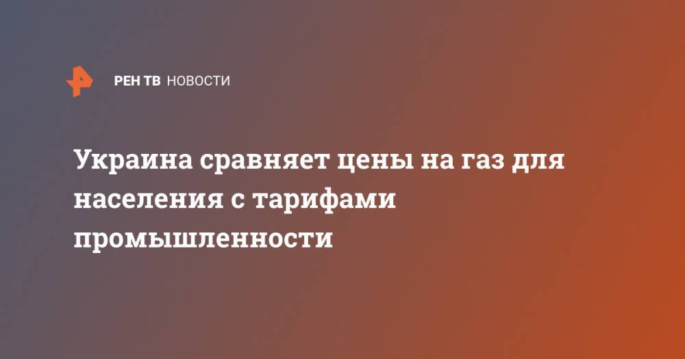 Украина сравняет цены на газ для населения с тарифами промышленности - ren.tv - Украина