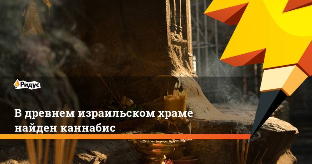 В древнем израильском храме найден каннабис - ridus.ru - Израиль - Иерусалим