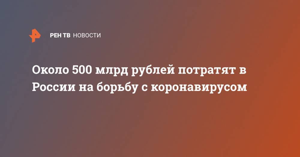 Михаил Мурашко - Около 500 млрд рублей потратят в России на борьбу с коронавирусом - ren.tv - Россия - Новосибирск