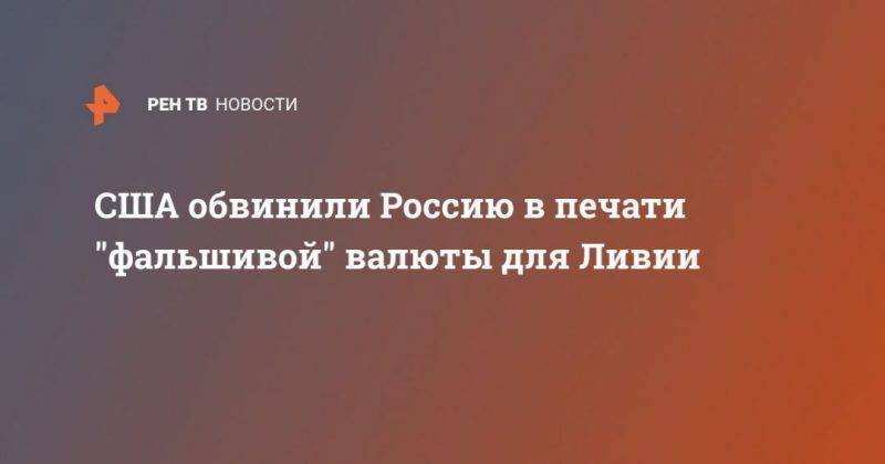США обвинили Россию в печати "фальшивой" валюты для Ливии - usa.one - Россия - США - Мальта - Ливия