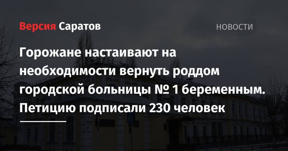 Станислав Шувалов - Горожане настаивают на необходимости вернуть роддом городской больницы № 1 беременным. Петицию подписали 230 человек - nversia.ru - Саратов