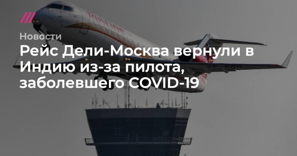 Джон Хопкинс - Рейс Дели-Москва вернули в Индию из-за пилота, заболевшего COVID-19 - tvrain.ru - Москва - Узбекистан - Индия - Дели