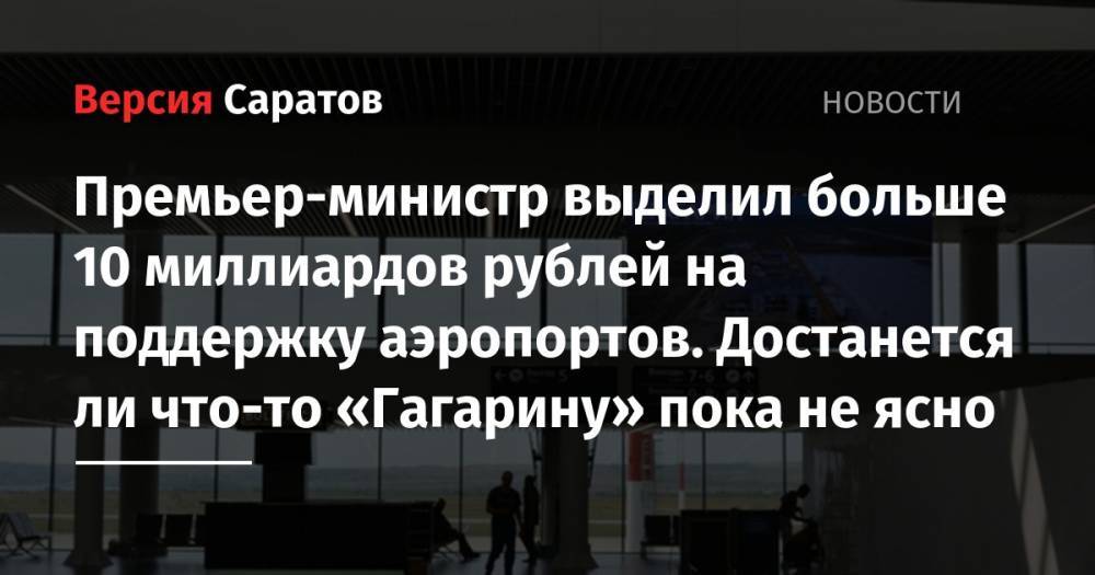 Михаил Мишустин - Премьер-министр выделил больше 10 миллиардов рублей на поддержку аэропортов. Достанется ли что-то «Гагарину» пока не ясно - nversia.ru - Россия