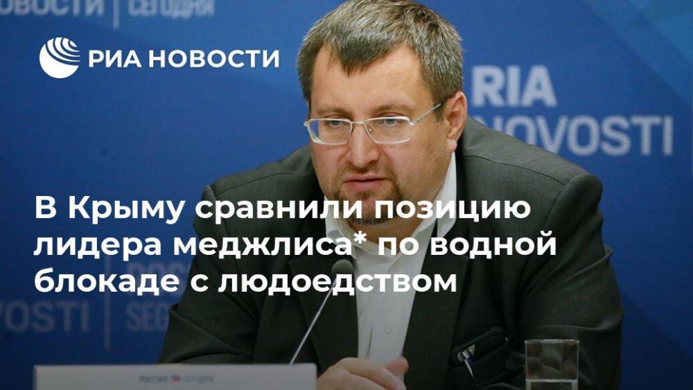 Рефат Чубаров - Александр Молохов - В Крыму сравнили позицию лидера меджлиса* по водной блокаде с людоедством - ria.ru - Россия - Украина - Крым - Симферополь