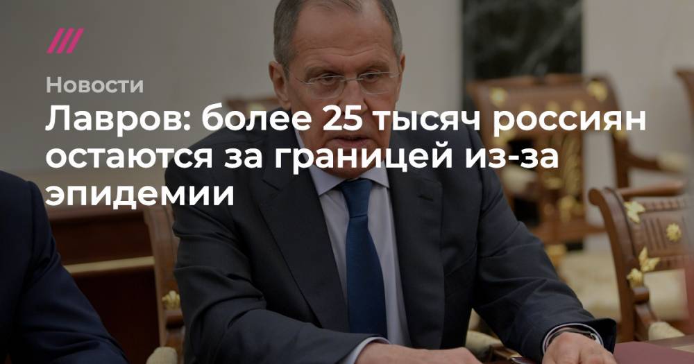 Мария Захарова - Лавров: более 25 тысяч россиян остаются за границей из-за эпидемии - tvrain.ru - Москва - Россия - Индия - Дели