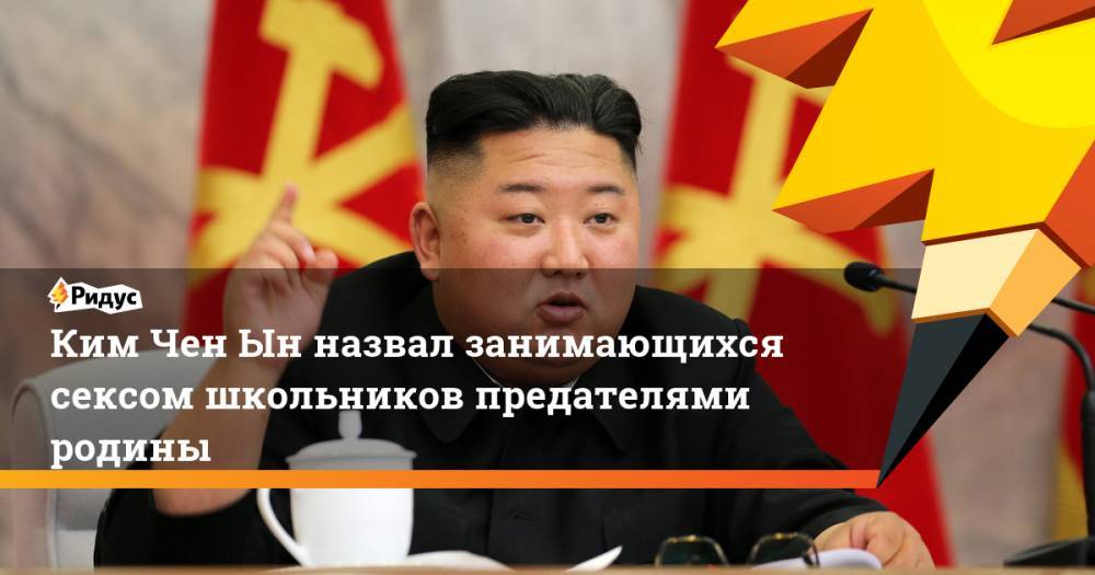 Ким Ченын - Ким Чен Ын назвал занимающихся сексом школьников предателями родины - ridus.ru - КНДР