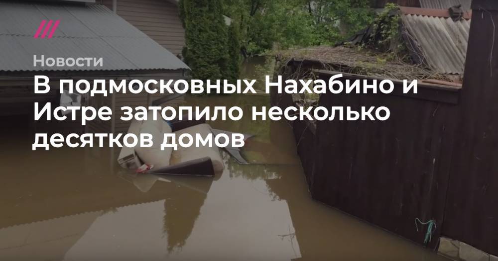В подмосковных Нахабино и Истре затопило несколько десятков домов - tvrain.ru - Московская обл. - Красногорск