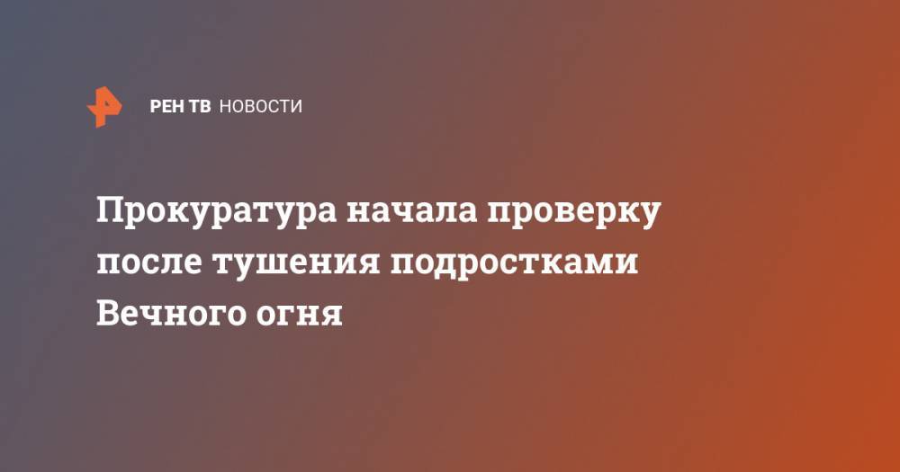 Прокуратура начала проверку после тушения подростками Вечного огня - ren.tv - Свердловская обл.