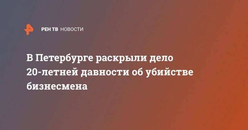 В Петербурге раскрыли дело 20-летней давности об убийстве бизнесмена - usa.one - Россия - США - Санкт-Петербург - Грузия - Нападение