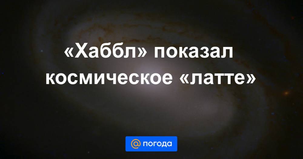 Анна Лысенко - «Хаббл» показал космическое «латте» - news.mail.ru