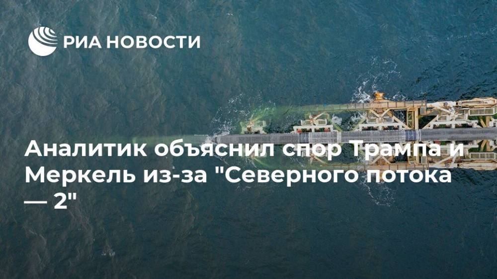 Дональд Трамп - Игорь Юшков - Ангела Меркель - Аналитик объяснил спор Трампа и Меркель из-за "Северного потока — 2" - ria.ru - Москва - Россия - США - Вашингтон - Германия