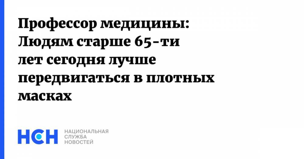 Анатолий Альштейн - Профессор медицины: Людям старше 65-ти лет сегодня лучше передвигаться в плотных масках - nsn.fm