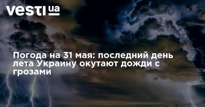 Наталья Диденко - Погода на 31 мая: в последний день весны Украину окутают дожди с грозами - vesti.ua - Украина - Киев - Одесская обл.