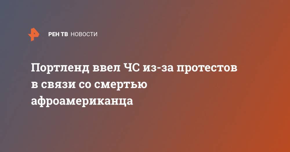 Джордж Флойд - Портленд ввел ЧС из-за протестов в связи со смертью афроамериканца - ren.tv - штат Орегон - Портленд