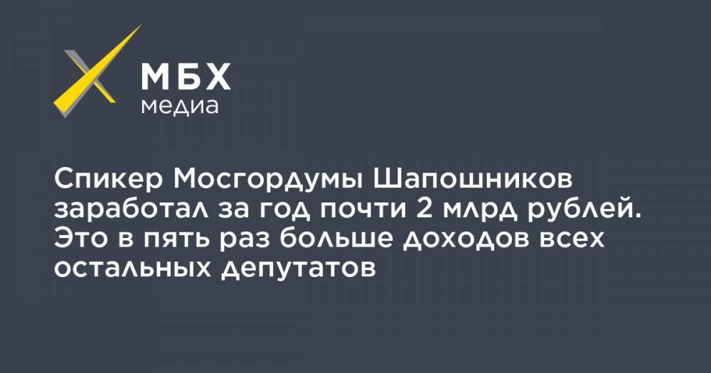 Алексей Шапошников - Спикер Мосгордумы Шапошников заработал за год почти 2 млрд рублей. Это в пять раз больше доходов всех остальных депутатов - mbk.news - Москва