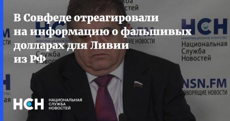 Владимир Джабаров - В Совфеде отреагировали на информацию о фальшивых долларах для Ливии из РФ - usa.one - Россия - США - Мальта - Ливия