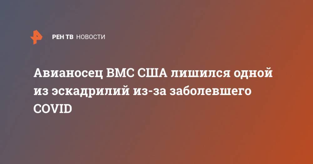 Авианосец ВМС США лишился одной из эскадрилий из-за заболевшего COVID - ren.tv - Китай - США