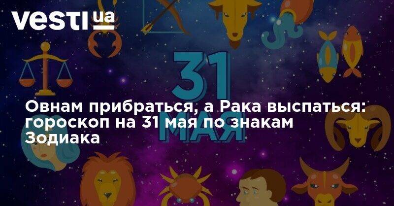 Овнам прибраться, а Рака выспаться: гороскоп на 31 мая по знакам Зодиака - vesti.ua