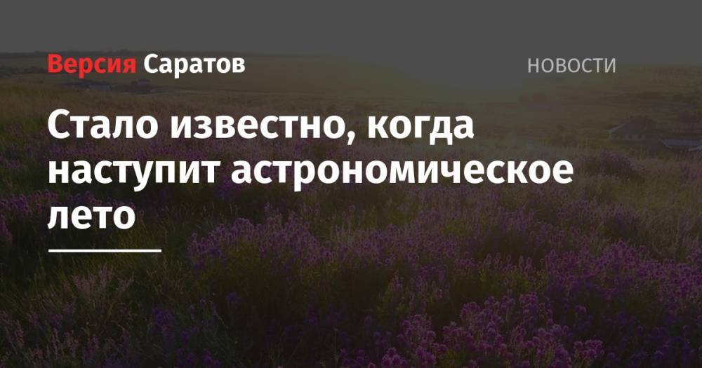 Стало известно, когда наступит астрономическое лето - nversia.ru - Россия - Санкт-Петербург - Саратовская обл. - Саратов