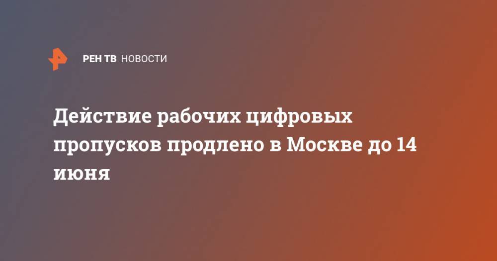 Сергей Собянин - Действие рабочих цифровых пропусков продлено в Москве до 14 июня - ren.tv - Москва