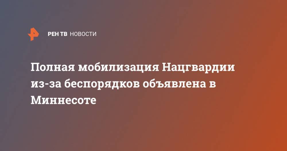 Дональд Трамп - Полная мобилизация Нацгвардии из-за беспорядков объявлена в Миннесоте - ren.tv - США - шт. Миннесота