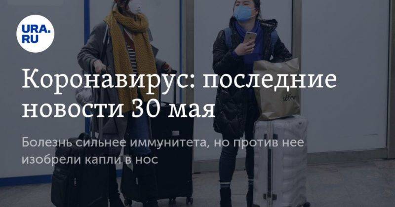 Коронавирус: последние новости 30 мая. Болезнь сильнее иммунитета, но против нее изобрели капли в нос - usa.one - Россия - США - Бразилия - Испания - Свердловская обл. - Югра