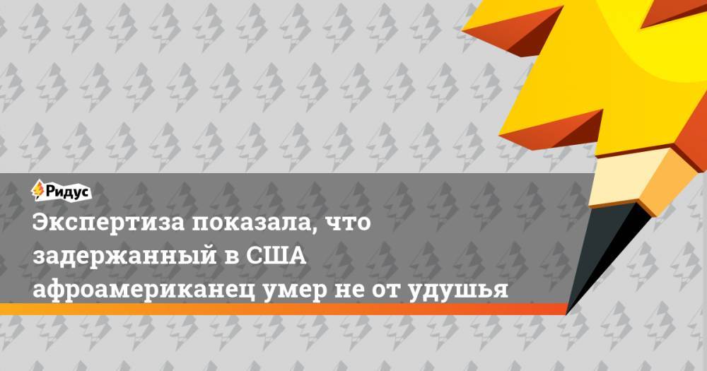 Джордж Флойд - Экспертиза показала, что задержанный в США афроамериканец умер не от удушья - ridus.ru - США
