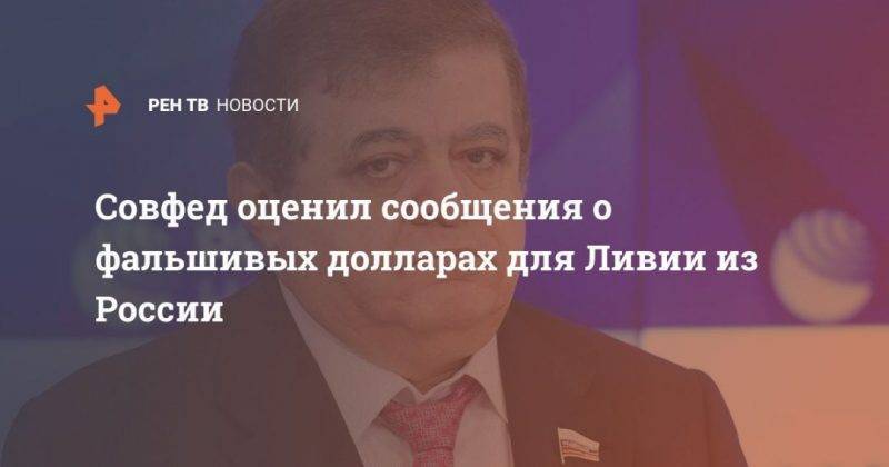 Владимир Джабаров - Совфед оценил сообщения о фальшивых долларах для Ливии из России - usa.one - Россия - США - Мальта - Ливия