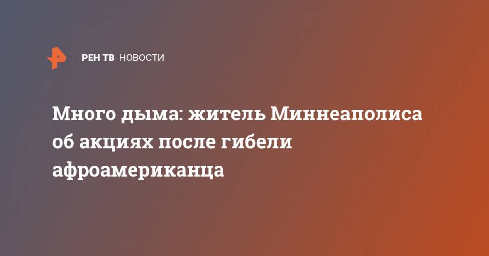 Джордж Флойд - Много дыма: житель Миннеаполиса об акциях после гибели афроамериканца - ren.tv - США - Миннеаполис