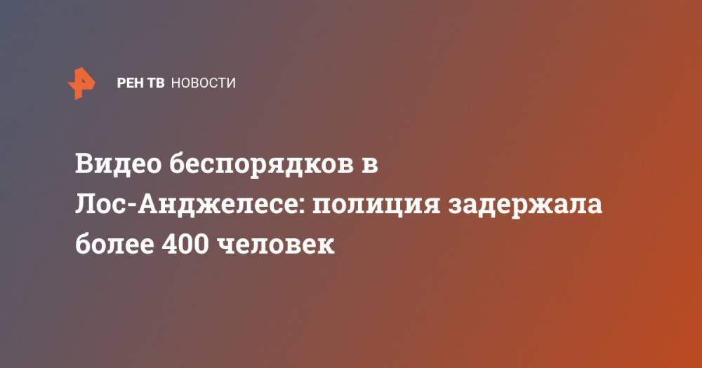Джордж Флойд - Видео беспорядков в Лос-Анджелесе: полиция задержала более 400 человек - ren.tv - США - Лос-Анджелес