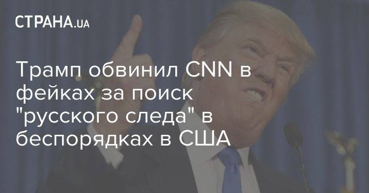 Дональд Трамп - Трамп обвинил CNN в фейках за поиск "русского следа" в беспорядках в США - usa.one - Россия - Китай - США - шт. Миннесота