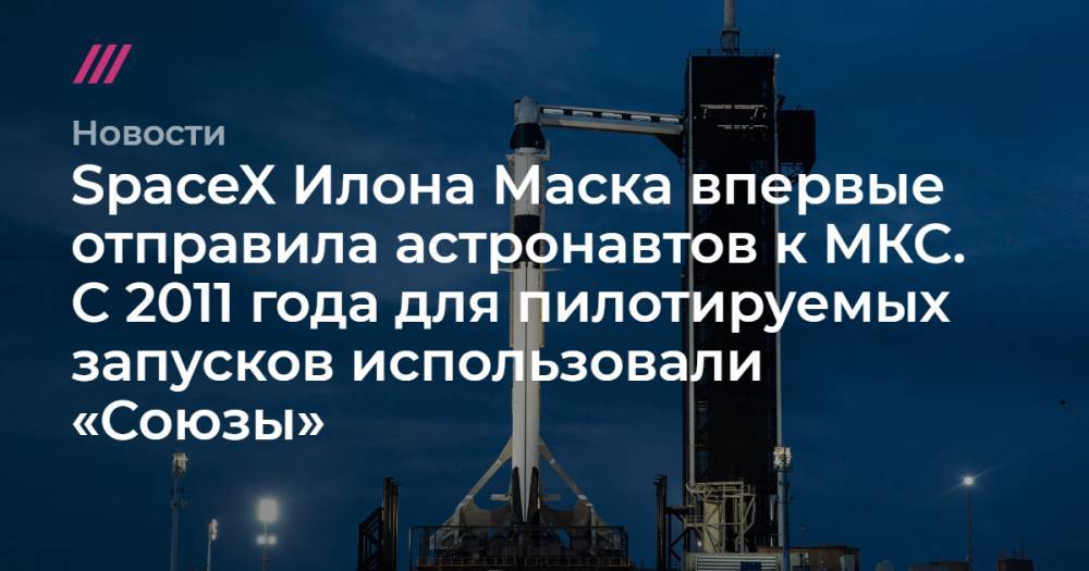 Илон Маск - Роберт Бенкен - Херли Даг - SpaceX Илона Маска впервые отправила астронавтов к МКС. С 2011 года для пилотируемых запусков использовали «Союзы» - tvrain.ru