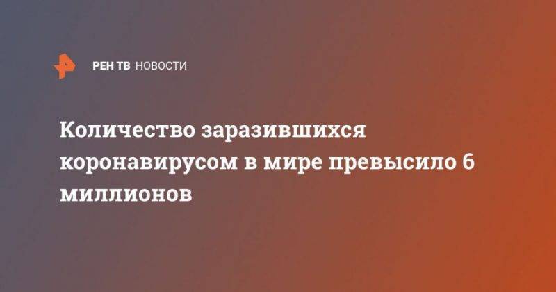 Количество заразившихся коронавирусом в мире превысило 6 миллионов - usa.one - Россия - США - Бразилия - Нью-Йорк