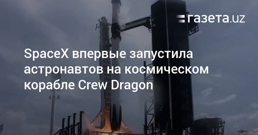 Илон Маск - Роберт Бенкен - Херли Даг - SpaceX впервые запустила астронавтов на космическом корабле Crew Dragon - gazeta.uz - США - Узбекистан - шт.Флорида